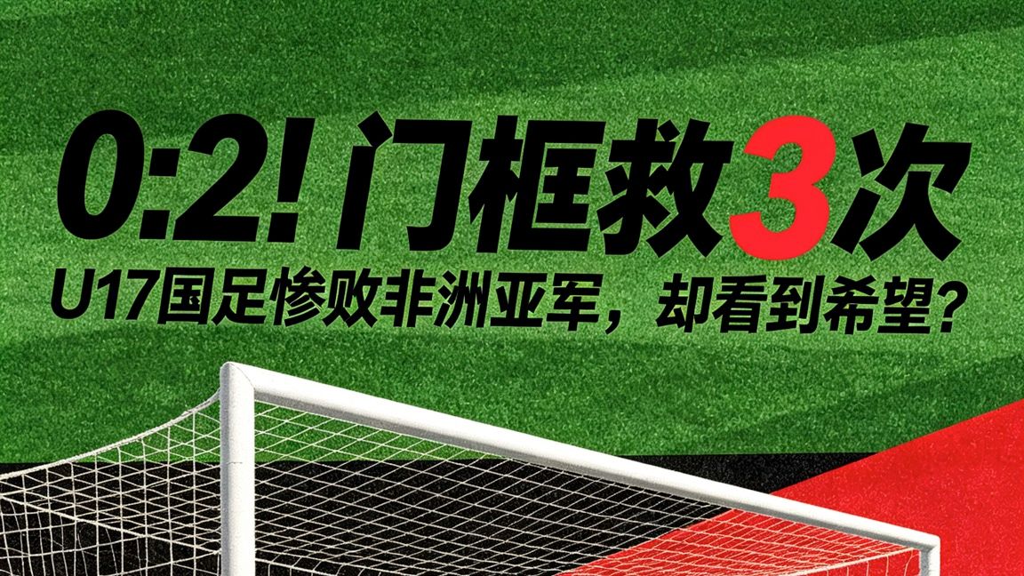 门框救险3次！U17国足惨败非洲亚军