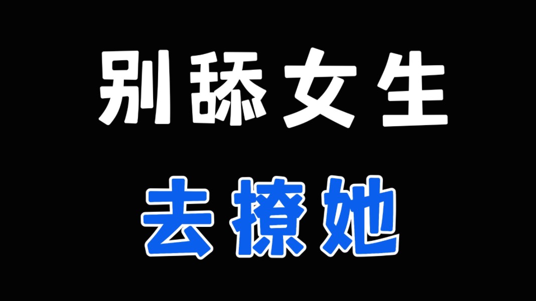 撩她,比舔她好100倍哔哩哔哩bilibili