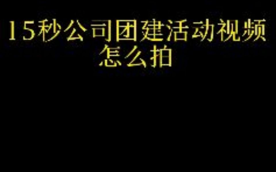 15秒公司团建活动视频怎么拍哔哩哔哩bilibili