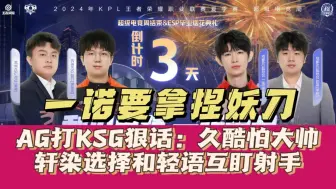 Download Video: 一诺要拿捏妖刀？AG打KSG狠话：久酷怕大帅，轩染和轻语互盯射手