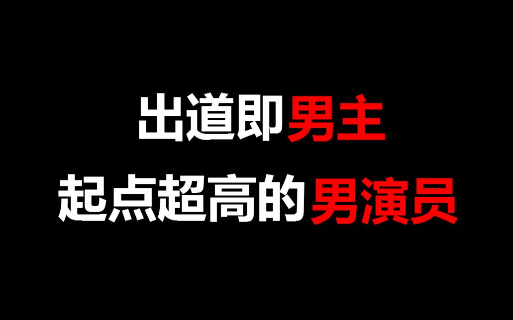 【出道即男主】盘点那些起点超高的男演员哔哩哔哩bilibili