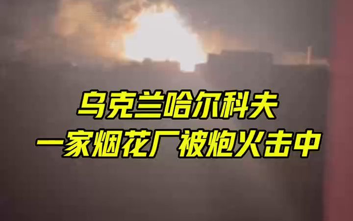 乌克兰哈尔科夫一家烟花厂遭炮击起火爆炸