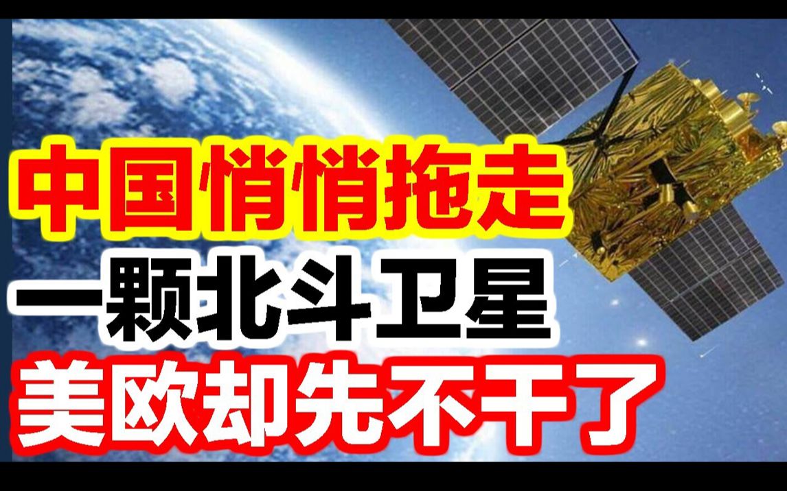 中国悄悄拖走一颗北斗卫星美欧却先心惊了.哔哩哔哩bilibili