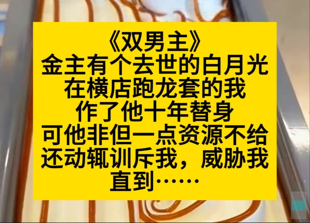 双男主 金主有个去世的白月光,我做了十年替身,可他非但没给我资源,还威胁我训斥我……哔哩哔哩bilibili