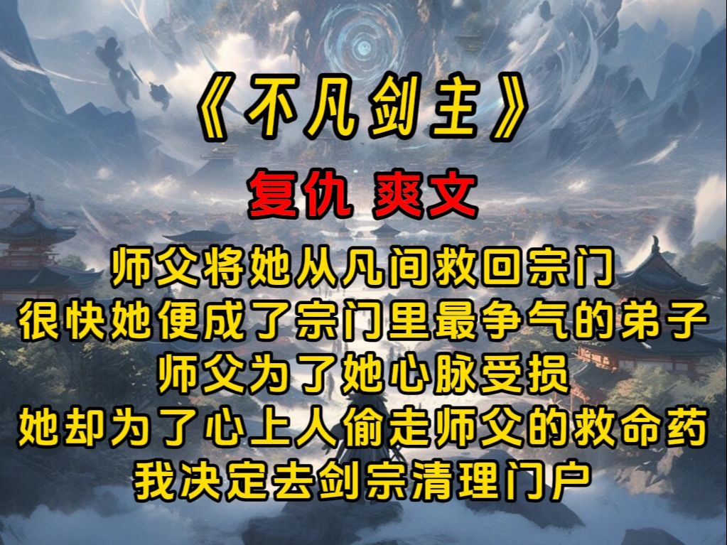 《不凡剑主》师父将她从凡间救回宗门 很快她便成了宗门里最争气的弟子 师父为了她心脉受损 她却为了心上人偷走师父的救命药 我决定去剑宗清理门户哔...