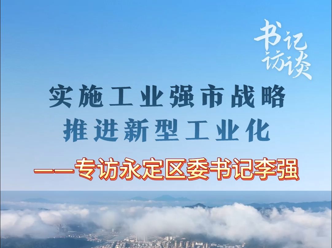 实施工业强市战略 推进新型工业化 ——专访永定区委书记李强哔哩哔哩bilibili