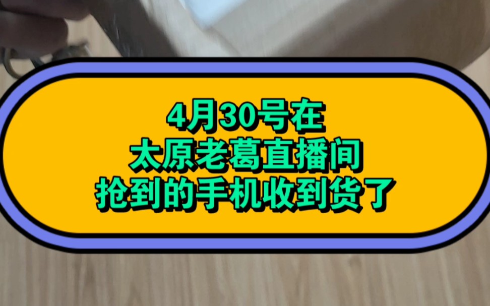 4月30号在太原老葛直播间抢到的手机收到货了哔哩哔哩bilibili