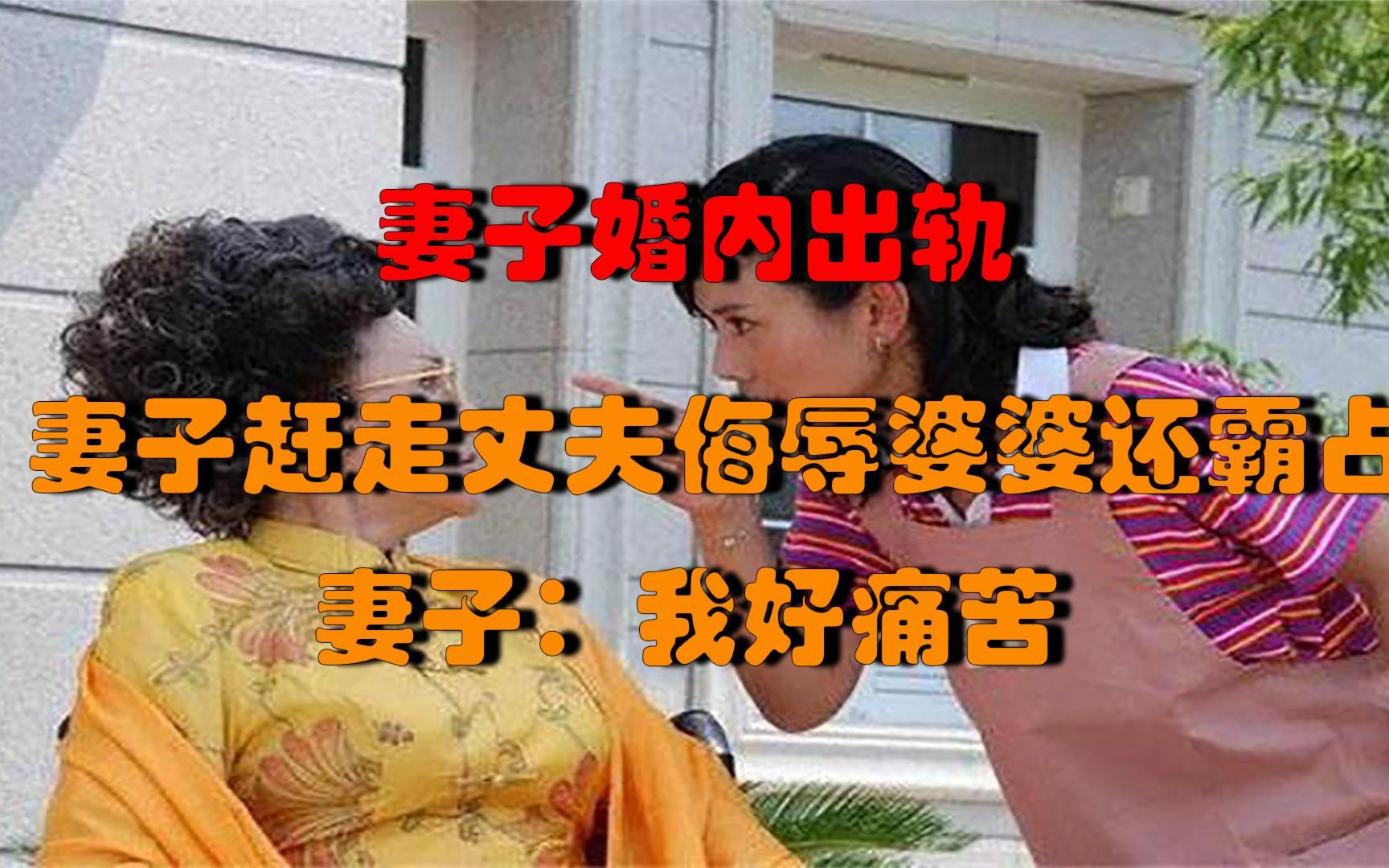 妻子婚内出轨妻子赶走丈夫侮辱婆婆还霸占房产妻子我好痛苦