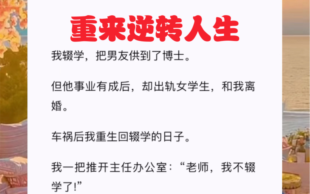 我辍学,把男友供到了博士.但他事业有成后,却出轨女学生,和我离婚.车祸后我重生回辍学的日子.短篇小说《重来逆转人生》哔哩哔哩bilibili