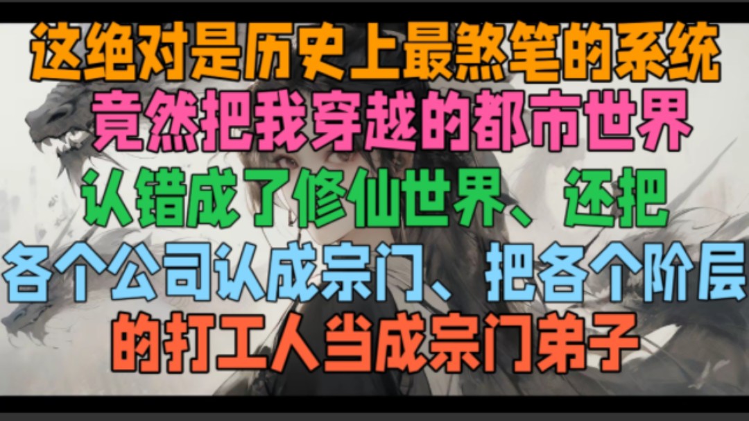 这绝对是历史上最煞笔的系统,竟然把我穿越的都市世界,认错成了修仙世界、还把各个公司认成宗门、把各个阶层的打工人当成宗门弟子.哔哩哔哩bilibili