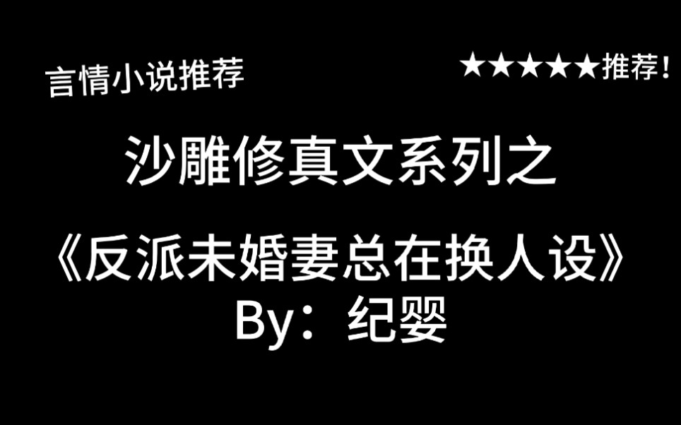 完结言情推文,沙雕修真文《反派未婚妻总在换人设》by:纪婴,是好久不见的沙雕文呀!哔哩哔哩bilibili