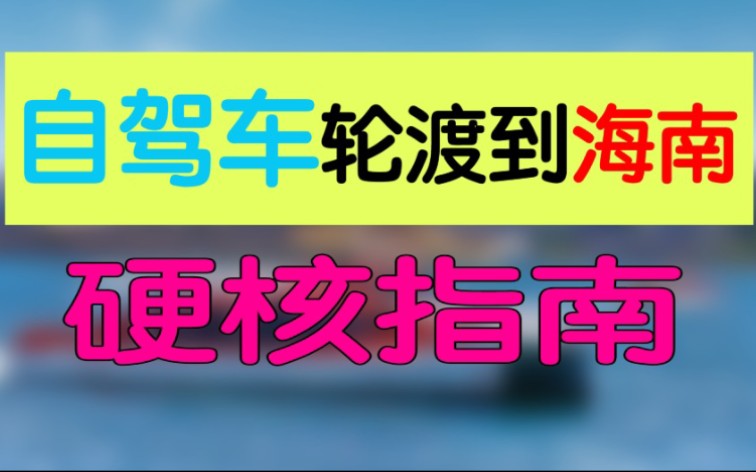 旅行不要约束!自驾游海南,请收藏靠谱的过海轮渡攻略!哔哩哔哩bilibili