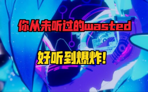 wasted你从未听过的电音改版,好听到爆炸.哔哩哔哩bilibili