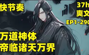 Download Video: 【万道神体，帝临诸天万界】EP1-290 万古长河有一无上宝塔，曾葬下古来诸天，我意外成为塔主，掌剑道，炼神丹，淬神器，布万阵……掌握各大至强的最强职业，手擎九