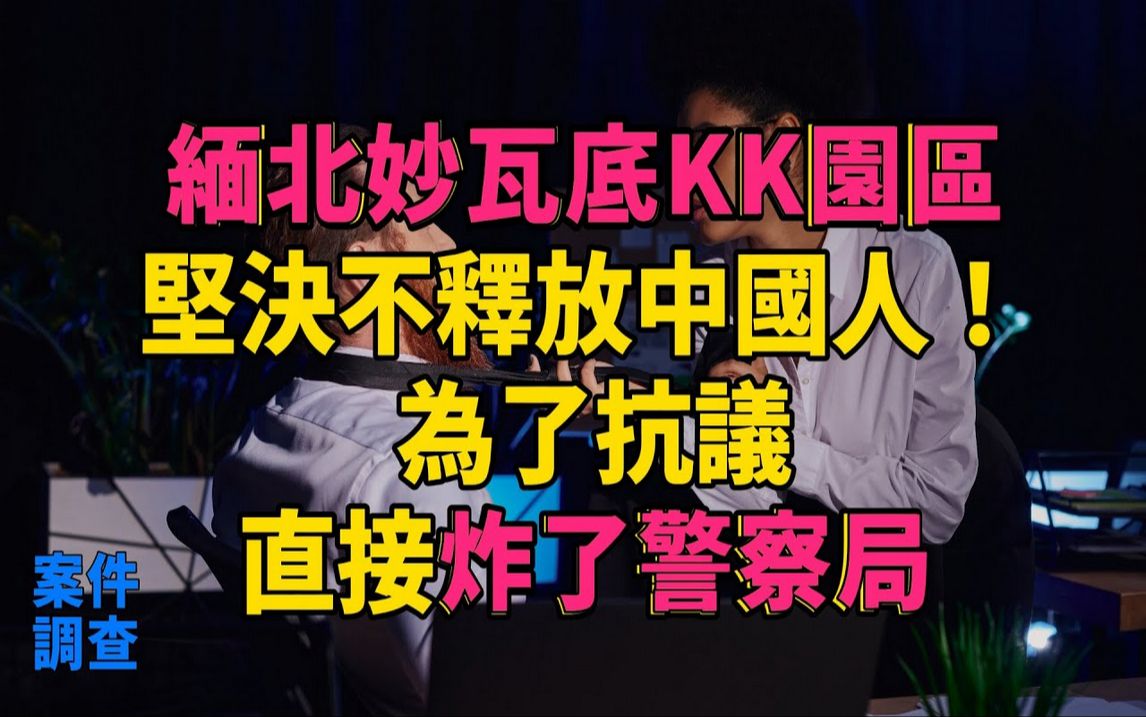 [图]#大案纪实#刑事案件#案件解说缅北妙瓦底KK园区：坚决不释放中国人！为了抗议，直接炸了警察局