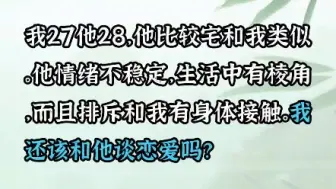 Tải video: 我27他28，他比较宅和我类似，他情绪不稳定，生活中有棱角，他说不爱我，而且排斥跟我身体接触，我还该跟他继续吗？