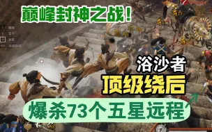 Download Video: 战意浴沙者的巅峰封神之战！顶级绕后！爆杀73个五星远程！