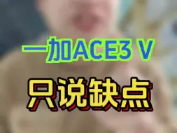 Download Video: 一加手机Ace3V只说缺点，希望对你有所帮助