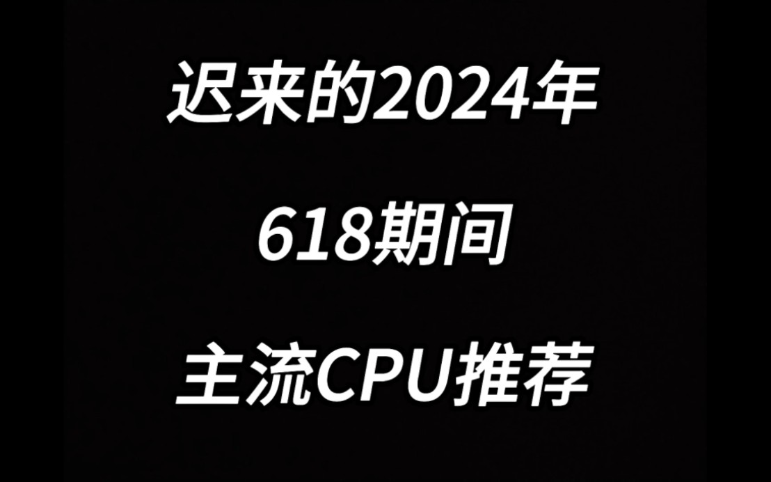 2024年618期间 主流CPU推荐 小白DIY必看!哔哩哔哩bilibili