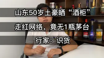 下载视频: 山东50岁土豪晒”酒柜“走红网络，竟无1瓶茅台，行家：识货