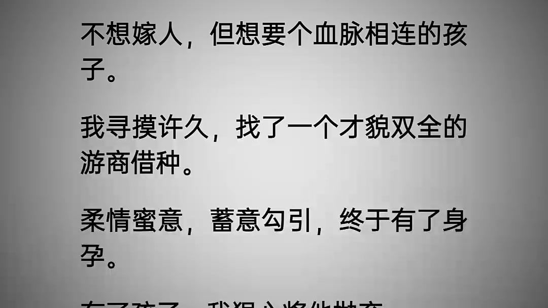 不想嫁人,但想要个血脉相连的孩子.我寻摸许久,找了一个才貌双全的游商借种.柔情蜜意,蓄意勾引,终于有了身孕.有了孩子,我狠心将他抛弃.哔...