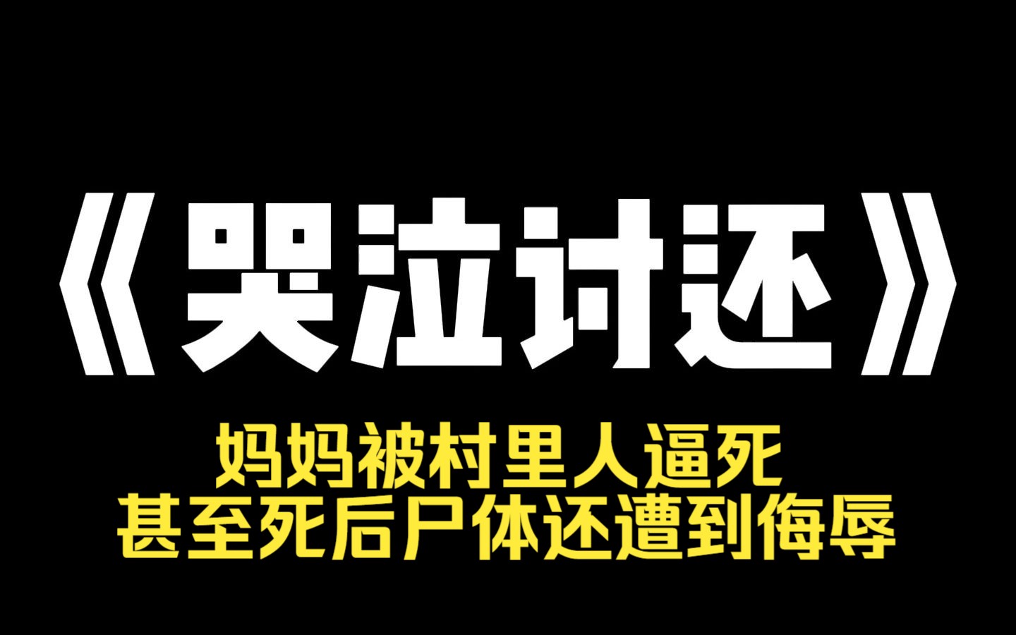 小说推荐~ 《哭泣讨还》妈妈被村里人逼死,甚至死后尸体还遭到侮辱. 我用衣服盖住妈妈的身体,抱着她大哭,诅咒所有欺负过她的人都要为此偿命. 他...