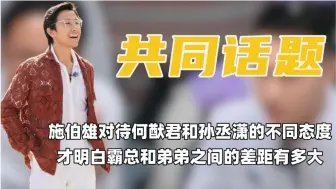 Tải video: 看到施伯雄对待的孙丞潇态度，才明白霸总和弟弟之间的差距有多大