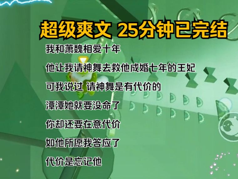 [图]（完结文）我和萧魏相爱十年，他让我请神舞去救他成婚七年的王妃，可我说过，请神舞是有代价的，潭潭她就要没命了，你却还要在意代价，如他所愿我答应了，代价是忘记他