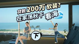 Download Video: 贷款200万购置心仪软装，在家实现荡着秋千看大海！还做“全开放式”卧室？【下集】