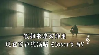 Download Video: 假如米津玄师用现在的声线演唱《loser》MV