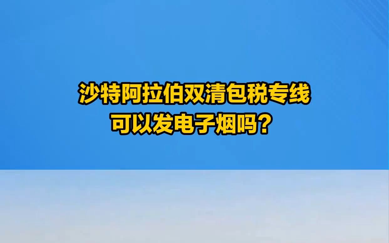 “沙特电子烟双清包税专线”助力中国电子烟出海哔哩哔哩bilibili