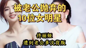 被老公抛弃的十位女明星，背叛，家暴，一个比一个惨