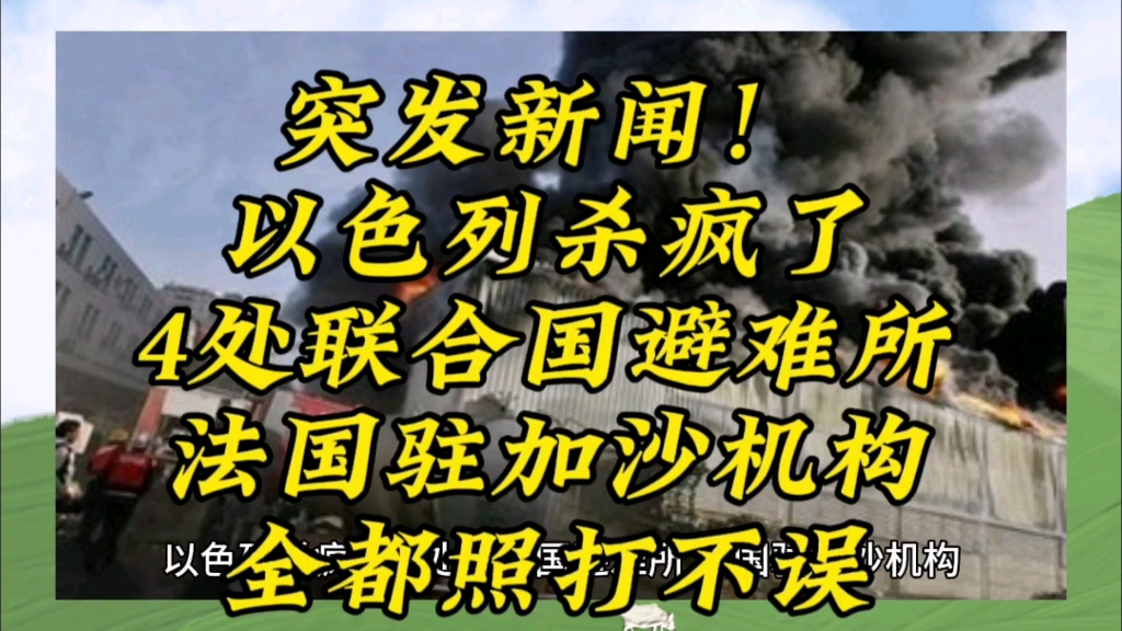 以色列杀疯了,4处联合国避难所,法国驻加沙机构,全都照打不误