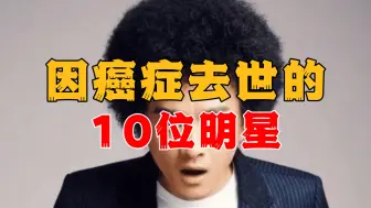 Download Video: 追忆昔日，10位因癌症去世的明星