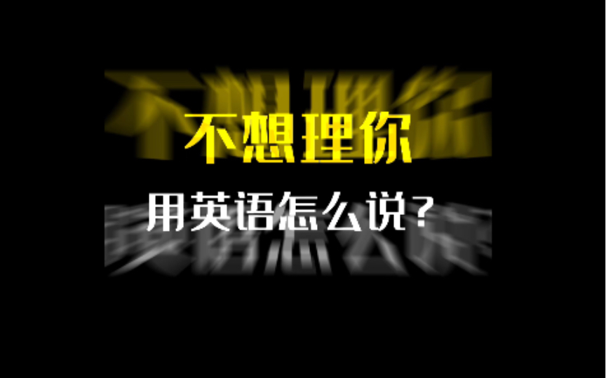 『不想理你』用英语怎么说?哔哩哔哩bilibili