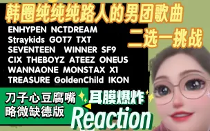 下载视频: (微缺德)Reaction ‖ 韩圈纯纯纯路人的男团歌曲二选一:我的耳朵确确实实需要适应！大概是刀子心豆腐嘴 略微缺德版re吧