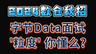 下载视频: 2024数仓秋招字节Data面试:你懂什么是粒度么？【大数据、数据仓库、加班】