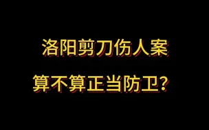 Download Video: 洛阳剪刀伤人案算不算正当防卫？