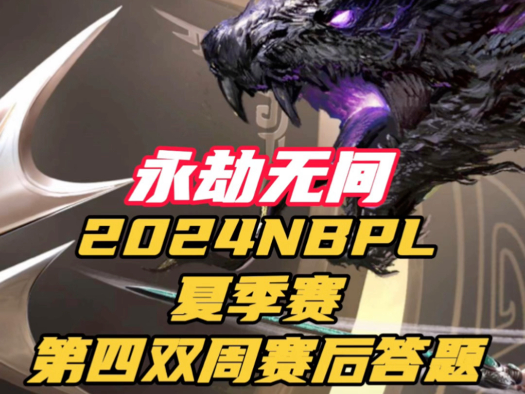 永劫无间2024NBPL夏季赛,第四双周赛后答题汇总哔哩哔哩bilibili