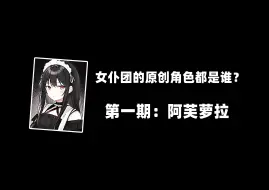 Video herunterladen: 钢4女仆团的原创角色都是谁？第一期：阿芙萝拉