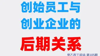 甲乙丙丁闲谈第105期:（职场）创始员工与创业企业的后期关系