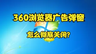 360浏览器广告弹窗怎么彻底关闭？