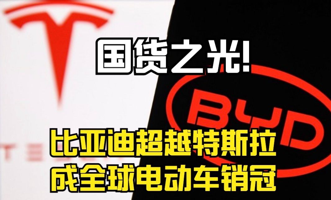 国货之光!比亚迪超越特斯拉成全球电动车销冠哔哩哔哩bilibili