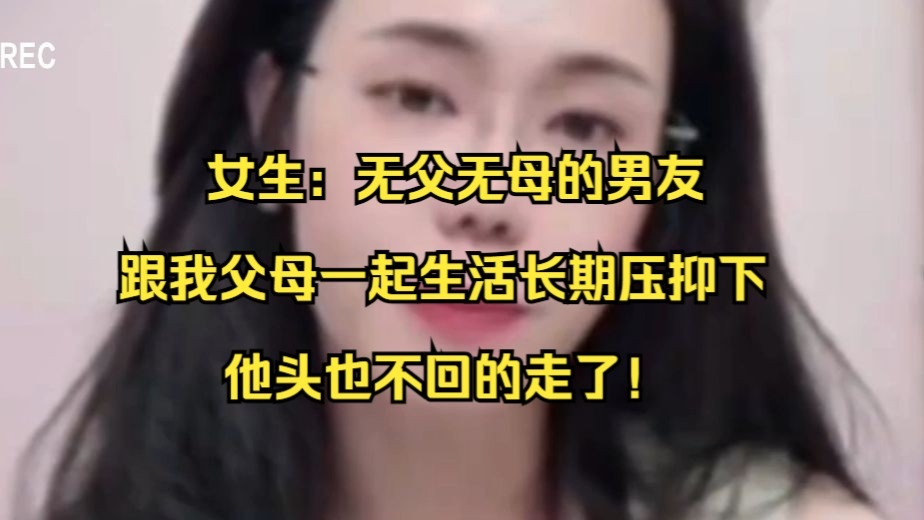 女生：无父无母的男友 ，跟我父母一起生活长期压抑下 ，他头也不回的走了！