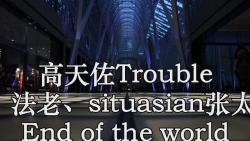 [图]高天佐Trouble Z、法老、situasian张太郎   End of the world 高品质 伴奏