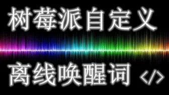 树莓派自美人工语音交互系统自定义唤醒词名称展示
