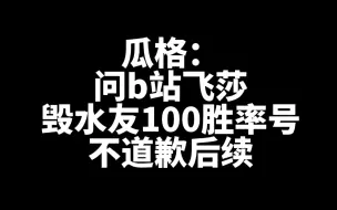 Download Video: 瓜格：飞莎儿毁水友100胜率号 事件详情