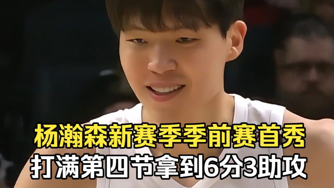 杨瀚森新赛季季前赛首秀，打满第四节拿到6分3助攻