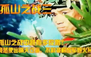 Download Video: 孤山之战中越有多狡猾？竟然使出瞒天过海，不料被解放军炮火吊打