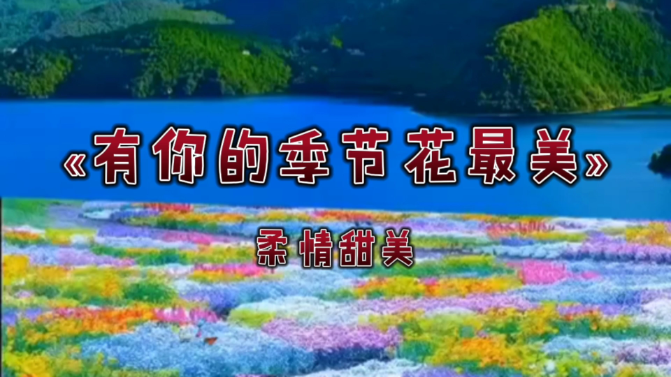 [图]如此甜蜜柔情的一首情歌«有你的季节花最美»，甜甜甜，听着听着，心情就突然变得很好了